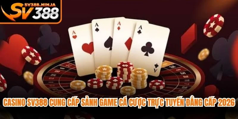 Casino SV388 cung cấp sảnh game cá cược trực tuyến đẳng cấp 2026