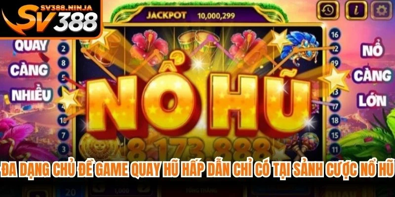 Đa dạng chủ đề game quay hũ hấp dẫn chỉ có tại sảnh cược nổ hũ