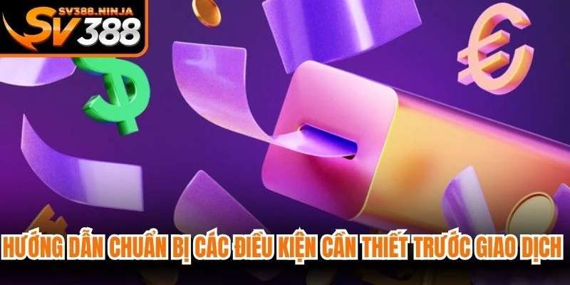 Hướng dẫn chuẩn bị các điều kiện cần thiết trước giao dịch rút tiền SV388