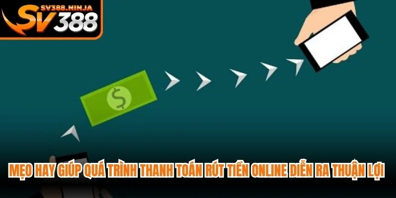 Mẹo hay giúp quá trình thanh toán rút tiền online diễn ra thuận lợi hơn
