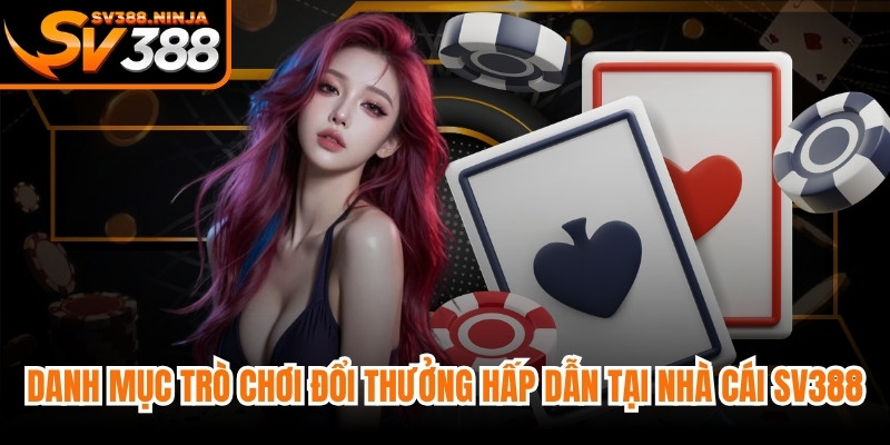 Danh mục các trò chơi đổi thưởng hấp dẫn nhất hiện nay tại nhà cái SV388